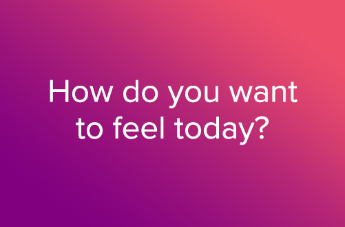 How do you want to feel today?